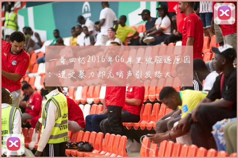 一哥回忆2016年G6库里被驱逐原因：遭受暴力却无哨声引发怒火