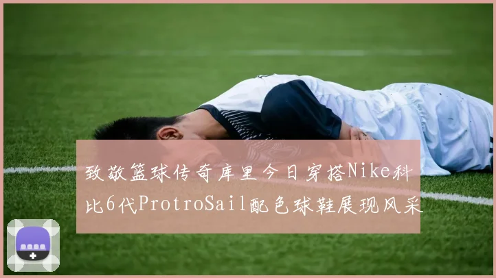 致敬篮球传奇库里今日穿搭Nike科比6代ProtroSail配色球鞋展现风采