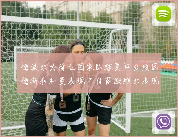 德波尔为荷兰国家队球员评分赖因德斯和科曼表现不佳萨默维尔表现最佳