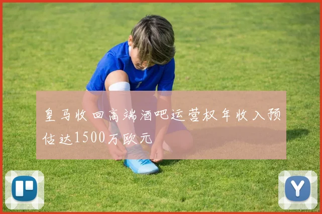 皇马收回高端酒吧运营权年收入预估达1500万欧元