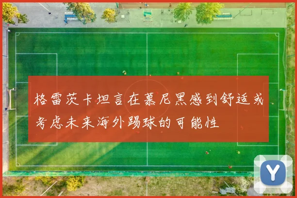 格雷茨卡坦言在慕尼黑感到舒适或考虑未来海外踢球的可能性