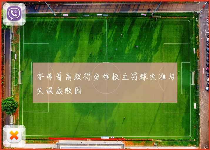 字母哥高效得分难救主罚球失准与失误成败因